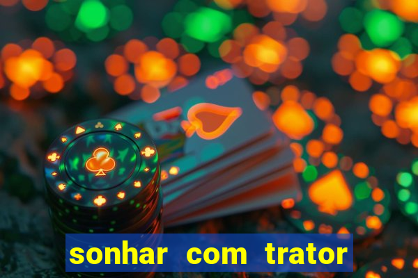 sonhar com trator que bicho jogar